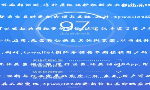 tpwallet新版本的特点与亮点

在数字钱包的竞争日益激烈的今天，tpwallet作为一款备受欢迎的加密货币钱包，推出了它的新版本。此次更新不仅带来了全新的用户界面，还增强了安全性、功能性和易用性。让我们一起深入了解tpwallet的新版本，看看它有哪些令用户耳目一新的特点。

界面设计的全面升级
首先，新版本的tpwallet在界面设计上进行了全面的升级。全新的用户界面不仅美观，而且更为友好。与之前的版本相比，新版本采用了更明亮的色调，按钮更加突出，图标设计也更加直观。这种变化将使用户在使用过程中感到更加舒适。同时，使用简洁的布局设计，用户可以更方便地找到自己所需的功能，降低了学习成本。

安全性提升，保护用户资产
在数字资产的保护方面，新版本的tpwallet也作出了重要的改进。首先，应用增加了多重身份验证，用户在登录或进行大额交易时将需要输入密码、指纹或面部识别。这种层级保护机制大大提升了账户的安全性。此外，新版本还加入了实时监控功能，一旦系统检测到异常活动，将立即发送警告通知用户，令用户可以及时采取措施，保护资产不受威胁。

功能扩展，满足多样化需求
新版本的tpwallet为用户提供了更多的功能。例如，用户现在可以通过tpwallet直接进行交易，不再需要切换到其他平台。这一功能让用户在进行加密货币交易时更加方便与高效。此外，tpwallet还推出了多币种支持，用户可以在一个钱包中管理多种不同的数字资产，使得资产管理更加简便。

社交功能的加入，提升互动性
值得一提的是，新版本在社交功能方面也有所创新。用户现在可以在钱包内建立自己的社交网络，与其他用户进行互动，分享投资心得、交易经验，甚至可以发起共同投资的讨论。这不仅丰富了用户的使用体验，也为用户创造了一个可以互相学习和交流的平台。

支持去中心化应用，树立行业前沿
为顺应去中心化金融（DeFi）和去中心化应用（DApp）的发展趋势，新版本的tpwallet增加了对DApp的支持。用户可以通过tpwallet直接访问各种去中心化应用，无需再切换至其他浏览器，从而提升了使用的便利性和流畅度。这一改进不仅让tpwallet成为一个多功能的数字钱包，也在一定程度上为用户提供了更多的投资与使用机会。

用户反馈，及时更新
tpwallet的新版本还提现了团队对用户反馈的重视。在分析了无数用户的使用反馈后，很多小问题和BUG在更新中得以修复，用户体验得到了显著提升。同时，tpwallet团队承诺将不断根据用户的需求进行和更新，让每一位用户都能享受到最佳的使用体验。

运行速度的提升，流畅体验
对于一个数字钱包而言，快速响应和流畅的操作体验至关重要。新的tpwallet版本在底层架构和代码方面进行了大量工作，运行速度得到了显著提升。无论是查询余额、进行交易，还是访问DApp，用户都可以感受到更快的响应时间，让整个使用过程如丝滑般顺畅。

持续发展，展望未来
tpwallet团队在新版本发布后，表示将继续致力于技术创新与用户体验的提升。随着区块链技术的进步与应用场景的不断扩展，tpwallet也将与时俱进，保持与行业发展的高度一致。未来，用户可以期待更多功能的加入与完善。

总的来说，tpwallet的新版本在众多方面进行了全面的改进与创新，从用户体验到安全性，从社交功能到多币种支持，ρακόσμιος人们的需求在不断变化，tpwallet的更新恰如其分地应对了这一挑战。随着数字经济的跃升，tpwallet的发展前景不可限量，值得用户期待。