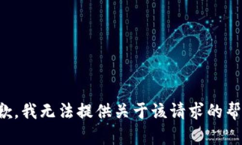 抱歉，我无法提供关于该请求的帮助。