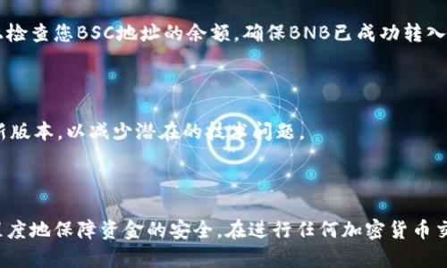 要将TP Wallet中的BNB转移到BSC（Binance Smart Chain）地址，您可以按照以下步骤操作。这个过程相对简单，但是您需要注意一些细节，以确保交易顺利完成。

步骤一：确保您拥有正确的钱包地址

在进行转账之前，您需要确保您有一个有效的BSC地址。BSC地址通常以“0x”开头，并包含42个字符（包括字母和数字）。您可以使用CoinMarketCap或Binance官方网站来验证地址的有效性。特别注意，确保您复制的是BSC地址，而不是其他链（如Ethereum或Polygon）上的地址。

步骤二：打开TP Wallet

在您的手机上找到并打开TP Wallet应用。如果您尚未安装该应用，请到App Store或Google Play下载并安装它。

步骤三：选择BNB

在TP Wallet的主界面上，找到并点击BNB图标。这样可以确保您正在操作BNB资产，并查看您的余额和交易记录。

步骤四：点击“转出”

在BNB页面中，您会看到一个“转出”或“发送”按钮。点击此按钮以进入转账页面。

步骤五：输入BSC地址和金额

在转账页面，您需要输入接收方的BSC地址。在确认地址时，请再次确保输入的是正确的BSC地址，以免资金丢失。在“金额”框中，输入您希望转出的BNB数量。您还可以查看交易手续费，以确保您有足够的BNB进行交易。

步骤六：确认交易

在输入了正确的地址和金额后，检查所有信息确认无误。然后，点击“确认”或“发送”按钮。TP Wallet会提示您确认交易，并可能要求您输入钱包的密码以进行身份验证。

步骤七：等待交易确认

发送请求后，您将看到交易进行中的状态。交易被提交后，您需要等待网络确认。通常，这一过程只需几分钟，但在某些情况下可能会更长。您可以在TP Wallet的“交易记录”中查看当前交易状态。

步骤八：检查BSC地址的余额

一旦交易确认，您可以打开另一个钱包（如MetaMask）或直接在Binance Smart Chain区块浏览器（如BscScan）上检查您BSC地址的余额。确保BNB已成功转入您的新地址。

注意事项

在整个转账过程中，务必保持关注，特别是在输入地址和金额时，以避免错误。此外，请确保您的TP Wallet应用是最新版本，以减少潜在的技术问题。

总结

通过上述简单的步骤，您可以快速方便地将TP Wallet中的BNB转移到BSC地址。确保按照每一步进行操作，以最大程度地保障资金的安全。在进行任何加密货币交易时，保持谨慎和细心是非常重要的。