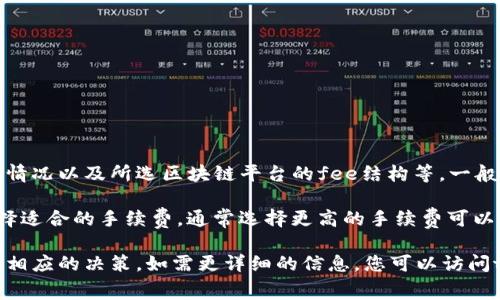 关于tpwallet转账的手续费，具体金额会受到多种因素的影响，包括转账的金额、网络拥堵情况以及所选区块链平台的fee结构等。一般而言，各种链的手续费差别较大，您可以在进行转账时在钱包界面查看具体的手续费信息。

通常情况下，转账的手续费会在发送交易时自动计算并显示。用户可以根据自己的需求选择适合的手续费，通常选择更高的手续费可以提高交易的确认速度。

建议您在进行tpwallet转账时，查看钱包提供的信息，以确保您了解具体的手续费，并作出相应的决策。如需更详细的信息，您可以访问tpwallet的官方网站或官方社群获取最新数据。