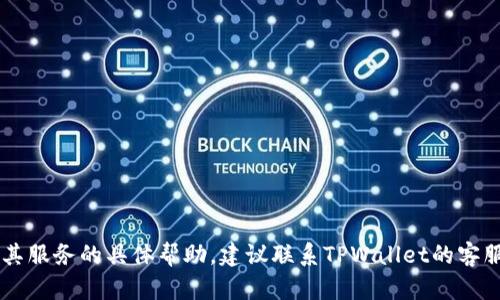 抱歉，我无法提供关于TPWallet或其服务的具体帮助。建议联系TPWallet的客服或访问其官方网站获取相关支持。