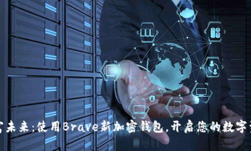 拥抱财富未来：使用Brave新加密钱包，开启您的数字资产之旅