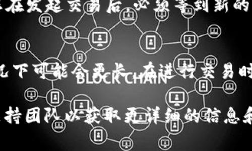 交易确认的时间因多种因素而异，具体包括网络的拥堵程度、交易的类型以及钱包和交易所的处理速度。通常情况下，在区块链网络上，交易确认的时间可能在几秒到几分钟之间。不过，如果网络非常繁忙，确认时间可能会延长。

如果您在使用TPWallet进行交易，推荐您参考以下几点来估算交易确认所需的时间：

1. 网络拥堵程度
区块链网络的拥堵程度直接影响交易的确认时间。当很多用户同时进行交易时，区块链网络的负载会增加，这会导致每笔交易的确认时间延长。例如，在以太坊网络上，如果用户量激增，处理交易的速度可能会显著放缓。

2. 交易费用
在很多区块链网络中，交易费用的高低也会影响交易确认的速度。通常情况下，支付更高的交易费用可以让矿工优先处理您的交易，从而加快确认速度。因此，如果您希望尽快完成交易，可以考虑适当提高所交的费用。

3. 钱包和交易所的处理时间
有时候交易确认的速度还与您使用的钱包或交易所有关。一些平台在处理交易时可能会有自己的延迟策略，这种情况也会影响您交易的实际确认时间。在选择钱包或交易所时，您可以查看用户评论和反馈，以了解其交易处理的速度。

4. 区块生成时间
每个区块链的区块生成时间都是固定的，例如比特币大约为10分钟，以太坊大约为15秒。这意味着，您在发起交易后，必须等到新的区块生成并包含您的交易，才能完成确认。因此，了解所用区块链的特性也非常重要。

5. 结论
综上所述，TPWallet交易确认的时间受多种因素的共同影响，通常在几秒至几分钟之间，但在特定情况下可能会更长。在进行交易时，了解这些因素可以帮助您更好地把握交易过程和预期时间。

对于具体的TPWallet交易确认时间，如果遇到长时间未确认的情况，建议您查看钱包界面或者联系支持团队以获取更详细的信息和帮助。