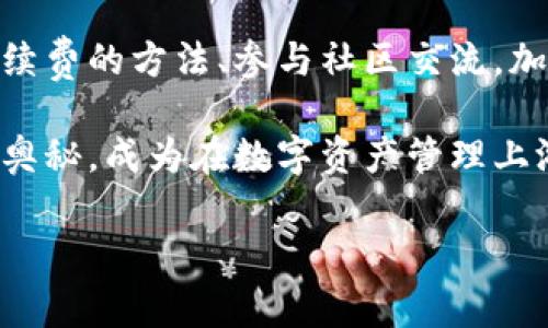 如何轻松获取TPWallet手续费？教你省心省钱的实用技巧！

关键词：TPWallet, 手续费, 省钱技巧/guanjianci

一、了解TPWallet及其手续费结构
TPWallet是一款极具人气的数字资产钱包，随着区块链技术的快速发展，越来越多的人选择将自己的资产安全存储在这样的数字钱包中。不过，钱包的使用并不只是存储，交易的手续费通常让新手用户感到困惑。那TPWallet的手续费是如何构成的呢？

首先，TPWallet的手续费主要体现在以下几个方面：充值、提现、转账时产生的交易费用以及可能的兑换费用。虽然TPWallet致力于为用户提供较为透明和合理的手续费标准，但了解这些费用还是至关重要的。

二、如何降低TPWallet手续费？
如果你想在使用TPWallet时更省钱，以下几点建议或许能够帮助你降低手续费支出：

h41. 选择合适的时间进行交易/h4
数字货币的交易费率常常受到网络拥堵程度的影响。在网络繁忙时，交易费用会显著上升。因此，观察市场行情，选择业务量相对较少的时段进行交易，可以有效节约手续费。比如，午后三点或晚上九点以后，很多用户可能在休息，网络拥堵程度也会随之减轻。

h42. 使用平台内部的优惠活动/h4
许多平台会提供优惠活动，例如降低某种特定币种的交易费率。密切关注TPWallet的官方通知、社区活动或特定节日，利用这些机会可以享受最低的交易费用。

h43. 灵活运用积分系统/h4
TPWallet拥有自己的积分系统，用户在进行交易时可以使用积分抵扣手续费。这就像是在超市购物时使用会员卡一样，虽然一开始你需要积累积分，但长时间使用后，无疑能为你节省一笔不小的交易费用。

三、手续费的获取与收益
对于一些用户来说，手续费的产生不仅是支出，也是一种收益。很多交易所会将一部分手续费返还给交易者，作为其提供流动性的回报。在TPWallet中，用户在进行交易时产生的手续费，在某种程度上也会以代币的形式返还，激励用户长线持有。

这种收益机制有助于建立一个良好的生态系统，不仅让用户感受到实惠，也提升了平台的用户粘性。如果你希望在手续费方面获得更多收益，不妨积极参与交易，根据市场行情调整操作策略，获取更多利润。

四、学习与社区交流
如何获取TPWallet的手续费，除了个人的策略外，加入相关的社区和论坛也是一种有效方式。在这些社区中，你可以获取第一手的信息，了解他人的交易经验，以及实时的手续费变化消息。

比如，在Telegram群组或Discord等平台上，很多资深用户会分享他们的经验和交易手续费的技巧。这不仅让你能够及时掌握信息，而且建立社交关系，也能从中获取更多的机会与资源。

五、注意安全与风险管理
使用TPWallet等数字钱包时，手续费管理只是其中的一部分，安全性与风险控制同样重要。在进行交易之前，一定要做到以下几点：

h41. 启用双重身份验证/h4
确保自己的钱包安全，启用双重身份验证，以防止未经授权的访问。为了保护你的数字资产安全，每一笔交易都需经过严格的身份验证。

h42. 定期备份私钥/h4
定期备份你的私钥，就像是为你的财宝加上了保险。私钥是你进入TPWallet的钥匙，保管好它，别让任何人知道。

h43. 警惕钓鱼攻击/h4
在使用TPWallet时，务必警惕钓鱼攻击，确保只通过官方渠道进行交易，绝不要轻信任何未验证的链接和信息，以保护自己不受损失。

结语：携手TPWallet，共享数字资产未来
TPWallet的手续费虽小，但如果巧妙利用，也能带来意想不到的收益和节省。通过了解手续费的结构、掌握降低手续费的方法、参与社区交流，加上合理的安全措施，你将越来越游刃有余地管理你的数字资产。

未来，随着数字资产的不断发展，TPWallet将继续为用户提供更好的服务与管理工具。不妨趁此机会，探索其中的奥秘，成为在数字资产管理上游刃有余的人氏，迎接即将到来的新机遇与挑战。 

在追求财富增长的道路上，让我们一起携手TPWallet，共同畅享数字资产的丰富未来！