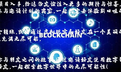   
数字钱包, 邀请好友, 资金流向/guanjianci

探索数字钱包的奥秘
想象一下，一个崭新的数字钱包就像是一个宽敞的仓库，里面装满了各种精美的宝物。而且，这些宝物不仅仅是金钱；它们代表着我们在日常生活中所需的一切：购物、支付账单、甚至是投资未来。当你通过邀请好友来使用这个数字钱包时，金流的秘密似乎更为扑朔迷离，让我们一起揭开这层神秘的面纱。

数字钱包：现代金融的变革
在这个快节奏的时代，传统的纸币和硬币似乎已逐渐失去了它们的光芒。数字钱包如春风拂面，推动了金融的变革。想象一下，晨雾中的老桥旁边，那些智慧的年轻人正通过手机轻松地完成交易，不再受限于繁琐的手续。
数字钱包能够让你在指尖实现资金的快速流转，你的每一个消费都像是选择了一朵盛开的花，绽放出五彩斑斓的可能。有时候，通过邀请好友一起加入这个数字世界，甚至还可以获得额外的奖励和优惠，这就像是蜜蜂带回了诱人的花蜜。

邀请好友的动机与心意
我们常常询问：邀请好友的目的究竟是什么？或许，不仅仅是想要获得奖励，更多的是希望能够与他们共同享受这份便利。在这个数字化的日常生活中，让亲朋好友一起探索，分享这份便捷，似乎为生活增添了许多乐趣。
想到这里，当你点击发送邀请链接时，那一瞬间，仿佛一道温暖的阳光透过厚厚的云层，照亮了彼此的生活轨迹。不仅是为了自己，更是为了与身边的人一起添加这份便利的“小确幸”。

资金的流向与操作解析
当好友通过你的邀请链接注册并使用数字钱包时，资金是如何流动的呢？这个过程就像一场精心策划的舞蹈，彼此之间的配合默契而流畅。
首先，好友会在他的数字钱包中设立一个账户，这就像是给这个新朋友蒸汽机上足了燃料，准备随时接受挑战。然后，随着他们的每一次消费，部分资金都会转化为相应的奖励，这笔钱就像是春天的雨露，滋润着你们之间的友谊。
而这些奖励资金一般会直接进入你的钱包账户里，倘若你们共同创造出令数字钱包眼前一亮的消费数据。这一切，不仅让数字钱包的使用体验倍显迷人，更增加了你和好友之间的互动与交流。

如何最大化收益
在这个竞争激烈的金融市场中，如何才能将你和好友之间的互动变得更有价值呢？或许，可以从提升使用频率、寻找合适的消费项目入手，给这份友谊注入更多的期待与惊喜。
你可以通过个人化的推荐，向他们细致说明你所喜欢的商家或者应用，这就像在冬天暖火旁分享温暖的故事。再比如，挑出那些参与邀请计划的商家，一起约定去体验新口味的餐厅，边吃边聊，增进感情的同时，无意中便为你们都带来了潜在的资金收益。

未来展望：数字钱包的无限可能 
随着科技的发展，数字钱包的未来将会变得更加丰富多彩。想象一下，或许在不久的将来，你可以通过智能家居设备直接发起资金转账，或者通过虚拟现实和好友在一个美丽的数字空间中轻松交易。此时，钱包将不再局限于存储金钱，而是一种生活方式的象征。
而在这样的变化中，你与好友之间的每一次互动、每一个邀请，都是构建这未来的基石。就像是晨雾中渐渐升起的太阳，璀璨迷人，充满无尽可能。

结语：友谊与数字钱包的和谐美好
总之，数字钱包不仅仅是一个简单的支付工具，更是架起了人与人之间交流的桥梁。每一笔透过数字钱包流动的资金，都承载着你与朋友之间的故事。通过邀请好友使用数字钱包，不仅获取了实惠，更是构筑了你们共享便利生活的一份信仰。
让我们一起抓住这个数字时代，共同享受通过数字钱包带来的便捷与乐趣。在这条通往未来的道路上，勇敢地迈出第一步，邀请好友，一起探索数字世界中的无尽可能性！