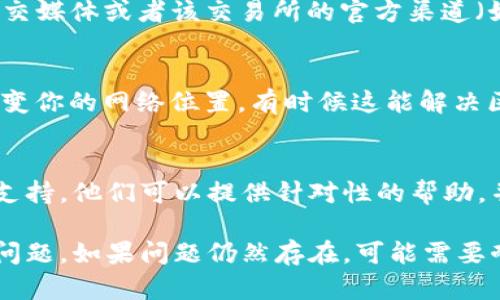 如果你遇到tpwalletmdex交易所打不开的问题，可以尝试以下几种解决方案:

1. **检查互联网连接**：
   首先，确认你的设备是否连接到互联网。可以尝试打开其他网页，检查网络是否正常。如果其他网站都可以正常打开，说明你的网络连接没有问题。

2. **清除浏览器缓存**：
   有时候，浏览器的缓存数据会导致网页无法正常加载。你可以尝试清除浏览器缓存。具体步骤如下：
   ul
       li打开浏览器设置。/li
       li找到“隐私”或“安全”选项。/li
       li选择“清除浏览数据”或“清除缓存”。/li
   /ul
   重新启动浏览器后，再次尝试访问tpwalletmdex。

3. **使用不同的浏览器**：
   假如你仍然无法访问，可以尝试使用其他浏览器。例如，如果你通常使用Chrome，可以试试Firefox或Edge，或反之。不同的浏览器在处理网页时可能会存在兼容性问题。

4. **检查交易所是否维护或关闭**：
   有时候，交易所可能会进行维护或者临时关闭。因此，可以通过社交媒体或者该交易所的官方渠道（如Twitter、Telegram等）查看是否有相关公告。

5. **使用VPN**：
   如果你在某些地区访问该交易所有困难，可以尝试使用VPN来改变你的网络位置，有时候这能解决区域限制的问题。

6. **联系客户支持**：
   如果上述方法都无法解决问题，建议联系tpwalletmdex的客户支持。他们可以提供针对性的帮助，并查明具体问题的原因。

以上这些步骤通常可以帮助你解决打不开tpwalletmdex交易所的问题。如果问题仍然存在，可能需要耐心等待，直到交易所恢复正常服务。