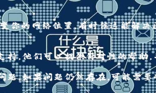 如果你遇到tpwalletmdex交易所打不开的问题，可以尝试以下几种解决方案:

1. **检查互联网连接**：
   首先，确认你的设备是否连接到互联网。可以尝试打开其他网页，检查网络是否正常。如果其他网站都可以正常打开，说明你的网络连接没有问题。

2. **清除浏览器缓存**：
   有时候，浏览器的缓存数据会导致网页无法正常加载。你可以尝试清除浏览器缓存。具体步骤如下：
   ul
       li打开浏览器设置。/li
       li找到“隐私”或“安全”选项。/li
       li选择“清除浏览数据”或“清除缓存”。/li
   /ul
   重新启动浏览器后，再次尝试访问tpwalletmdex。

3. **使用不同的浏览器**：
   假如你仍然无法访问，可以尝试使用其他浏览器。例如，如果你通常使用Chrome，可以试试Firefox或Edge，或反之。不同的浏览器在处理网页时可能会存在兼容性问题。

4. **检查交易所是否维护或关闭**：
   有时候，交易所可能会进行维护或者临时关闭。因此，可以通过社交媒体或者该交易所的官方渠道（如Twitter、Telegram等）查看是否有相关公告。

5. **使用VPN**：
   如果你在某些地区访问该交易所有困难，可以尝试使用VPN来改变你的网络位置，有时候这能解决区域限制的问题。

6. **联系客户支持**：
   如果上述方法都无法解决问题，建议联系tpwalletmdex的客户支持。他们可以提供针对性的帮助，并查明具体问题的原因。

以上这些步骤通常可以帮助你解决打不开tpwalletmdex交易所的问题。如果问题仍然存在，可能需要耐心等待，直到交易所恢复正常服务。