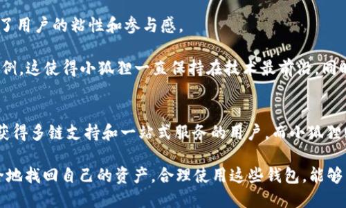 在当前加密货币钱包市场中，TPWallet和小狐狸（也称为MetaMask）都是备受欢迎的选择。两者各有优缺点，适合不同需求的用户。下面将从多个方面对这两款钱包进行对比，以帮助你做出明智的选择。

一、用户界面与易用性
TPWallet拥有简洁而直观的用户界面，适合新手用户。打开应用后，用户可以快速找到各个功能的入口，无论是查看资产还是进行转账，都极为方便。通过图标和设置的安排，TPWallet让用户能在最短的时间内上手。

相比之下，小狐狸的界面也相当友好，但对于完全不熟悉区块链技术的用户来说，首次使用时可能需要一段时间去熟悉。小狐狸的扩展程序了许多DeFi应用的使用过程，但新用户可能在与其他DApp交互时感到有些迷惑。

二、安全性比较
在安全性方面，TPWallet采用了多层加密技术，提供了较强的资金安全保障。用户的私钥保存在本地，且不存储在服务器上，降低了被盗的风险。此外，TPWallet还提供了助记词恢复钱包的功能，进一步增强了用户资产的安全性。

小狐狸同样重视安全性，通过助记词和密码保护用户资产，但由于其作为浏览器扩展的特性，存在一定的被恶意网站攻击的风险。尽管开发者进行了多次更新以提升安全性，但用户在使用小狐狸时仍需保持警惕，确保只访问官方和信任的DApp。

三、支持的区块链与代币种类
TPWallet支持多种公链，包括Ethereum、BNB Chain、Tron和Polygon等，能够满足多样化的资产管理需求。用户可以轻松切换不同区块链，进行跨链资产管理，方便地进行交易并参与不同网络的DeFi项目。

小狐狸主要支持Ethereum及其生态系统中的ERC20代币，但近年来也已逐渐支持一些侧链和L2解决方案，例如Polygon和Binance Smart Chain。对于偏向于以太坊生态的用户，小狐狸是一个不错的选择。

四、功能与应用场景
TPWallet提供的不仅是一个简单的钱包功能，它还集成了多种DeFi服务，如资产交易、流动性挖矿和质押等。用户可以在TPWallet内直接进行这些操作，非常方便。此外，TPWallet还支持NFT管理，为喜欢收藏的用户提供了一站式服务。

小狐狸则强调与DApp的无缝连接，尤其在以太坊和ERC20代币中无疑是最受欢迎的选择。用户可以通过小狐狸轻松连接到大多数DeFi平台以及NFT市场，极大地方便了用户进行各种操作。在功能上，小狐狸的扩展性较强，社区开发的插件和工具丰富，为开发者提供了更多可能。

五、社区支持与开发
TPWallet的社区日渐壮大，开发团队积极响应用户反馈。在社交平台上，用户能够找到大量讨论和使用指南，这增强了用户的粘性和参与感。

小狐狸作为一款开源钱包，拥有广泛的用户基础和开发者社区，用户可以在Github等平台找到大量的资源和代码示例，这使得小狐狸一直保持在技术最前沿。同时，其活跃的开发社区能够快速响应各种问题，用户在遇到问题时可以得到及时支持。

六、总结与建议
综上所述，TPWallet与小狐狸各有千秋，用户可以根据自己的需求选择适合自己的钱包。TPWallet更适合那些希望获得多链支持和一站式服务的用户，而小狐狸则是偏重于以太坊生态用户和DeFi爱好者的理想选择。

无论选择哪款钱包，用户在使用时都应保持对自身资产的重视，定期备份助记词和私钥，确保在任何情况下都能安全地找回自己的资产。合理使用这些钱包，能够为你的加密货币世界之旅增添更多可能性。