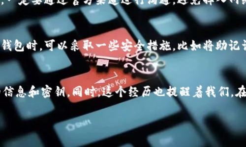 要找回TPWallet（TP钱包）的密钥部分，首先需要明确的是，TPWallet的密钥通常是由一系列助记词或私钥组成。下面是一些可能的步骤和建议，希望能帮助你找回你的密钥部分。

### 1. 检查备份信息
大多数加密钱包在创建时会提供助记词的备份选项。这些助记词就如同你的钥匙，丢失了会导致无法访问账户。因此，首先检查一下你是否曾经备份过这些助记词或者私钥。

### 2. 查看邮件或消息记录
如果你在创建钱包时选择了通过邮箱等方式备份密钥，检查一下相关的邮件或消息记录，看看是否有相关的信息。很多时候，服务提供商会在创建账户或备份密钥时发送重要的邮件。

### 3. 联系TPWallet支持团队
如果你无法找到备份的信息，可以尝试联系TPWallet的客服支持。虽然钱包服务通常不存储用户的密钥或助记词，但客服团队或许能提供一些其他的帮助或建议。

### 4. 寻找社群支持
加入TPWallet的官方社区（如Telegram、Discord等），与其他用户交流，有时你可以在这些社群中找到类似的问题和解决方案。社区内的资深用户可能会提供一些建议，帮助你找回密钥部分。

### 5. 牢记安全原则
在找回密钥的过程中，务必要保持警惕，不要随意泄露自己的个人信息或者密钥信息，避免上当受骗。一定要通过官方渠道进行沟通，避免掉入网络诈骗陷阱。

### 6. 学习如何安全备份未来的密钥
找回密钥的过程虽然复杂，但也是一个很好的机会，让你意识到备份的重要性。未来在使用加密货币钱包时，可以采取一些安全措施，比如将助记词纸质化或使用硬件钱包，从源头避免此类问题再次发生。

### 总结
找回TPWallet的密钥需要耐心和细致的检查，尽量从多个渠道进行查找，保持警惕，避免泄露自己的信息和密钥。同时，这个经历也提醒着我们，在未来使用数字资产和加密货币时，一定要做好相应的风险管理和备份工作，以保护自己的资产安全。

希望这些信息能够帮助你找到或恢复你的TPWallet密钥部分！