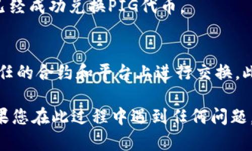 在TPWallet上兑换PIG代币的步骤相对简单，但需要确保您已经了解如何在加密货币钱包和去中心化交易所（DEX）上进行操作。以下是详细的步骤指导：

步骤一：准备工作
在开始兑换之前，请确保您已完成以下准备工作：
ul
    li下载安装TPWallet应用，并创建或导入您的钱包。/li
    li确保您的钱包中有一定数量的以太坊（ETH）或其他相关代币用于支付交易费用。/li
    li确认您需要兑换的PIG代币的合约地址，以便于查找和兑换。/li
/ul

步骤二：打开TPWallet
启动TPWallet应用，输入您的密码或通过生物识别方式解锁钱包。在主页上，您将看到钱包中的资产和交易记录。

步骤三：连接去中心化交易所
在TPWallet中，您可以直接与多种去中心化交易所（如Uniswap、PancakeSwap等）连接。找到“兑换”或“交易”的选项，点击进入。

步骤四：选择代币兑换
在交易界面，您需要选择您想要兑换的代币。例如，如果您要用以太坊兑换PIG代币，选择“ETH”作为兑换币种，并在第二个框中选择“PIG”。

步骤五：输入兑换数量
输入您想要兑换的以太坊数量，系统将自动计算出您能够获得的PIG代币数量。请确保计算的结果符合您的期望。

步骤六：确认交易详情
在您进行交易之前，仔细查看交易的详细信息，包括交易数量、滑点容忍度、交易手续费等。如果一切信息正确，请点击“确认交易”。

步骤七：等待交易完成
交易提交后，您将看到交易状态。请耐心等待，交易完成后，您将在钱包中看到PIG代币的余额更新。

步骤八：检查交易记录
您可以通过钱包的交易记录功能查看最近的交易，确认是否已经成功兑换PIG代币。

额外提示
在使用去中心化交易所时，请务必小心交易的安全性，仅在信任的合约和平台上进行交换。此外，注意网络拥堵时的交易费用，选择合适的时机进行交易。

通过上述步骤，您就可以在TPWallet中成功兑换PIG代币。如果您在此过程中遇到任何问题，可以参考TPWallet的官方文档或在相关社区寻求帮助。