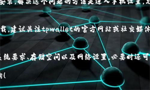 关于“下载tpwallet为什么手机不能用”，可以从几个方面进行分析和探讨。

一、手机操作系统不兼容
首先，tpwallet可能对手机的操作系统有特定的要求。比如某些版本的Android或iOS可能不支持最新的应用程序。用户在尝试下载或安装时，若发现应用崩溃、无法启动或出现错误信息，需检查手机的操作系统版本，及时进行更新以满足应用所需的基础条件。

二、应用商店限制
有时，一些应用会因为地理位置、政策法规或市场策略的原因，在某些区域的应用商店中无法下载。这种情况下，用户可能会发现他们所在地区的应用商店中并没有tpwallet。如果是这种情况，可以考虑使用其他途径下载应用，例如官方网站或者可信的第三方应用市场。

三、手机存储空间不足
应用的正常下载和运行都需要足够的存储空间。如果手机存储空间已经接近饱和，可能会导致下载失败或安装不完整。在此情况下，建议用户先清理手机存储，删除一些不必要的应用或文件，以腾出更多的空间来安装tpwallet。

四、网络问题
下载应用需要稳定的网络连接，若用户的手机在下载过程中遇到断网、信号不稳定等情况，都会直接影响下载进程。此时，可以尝试切换到更稳定的Wi-Fi网络，或者检查手机移动数据设置，以确保能够顺利下载应用程序。

五、权限设置问题
在某些情况下，用户的手机设置可能会对应用的安装造成影响。例如，若手机的安全设置限制了来自未知来源的应用安装，tpwallet可能会被阻止安装。解决这个问题的方法是进入手机设置，允许安装来自未知来源的应用，然后重新下载。

六、应用自身问题
如果上述情况都排除，但仍然无法下载tpwallet，有可能是该应用本身存在问题。可能是由于应用更新延迟、程序Bug等原因，导致用户无法正常下载。建议关注tpwallet的官方网站或社交媒体，了解最新的更新动态，或者询问技术支持。

七、总结与小贴士
下载tpwallet的过程中，用户可能会遇到多种问题，但大多数情况都是可以通过简单的调整和设置解决的。建议用户在下载之前仔细查看应用的系统要求、存储空间以及网络设置，必要时还可以咨询专业人士或查阅相关论坛的交流经验。此外，保持手机操作系统和应用的更新，能够有效地提升设备的使用体验，并减少潜在的兼容性问题。

此内容为对应下载tpwallet可能遇到的问题进行了详细阐述，希望能帮助用户更顺利地进行应用下载和使用。如果还有其他问题，欢迎进一步咨询！