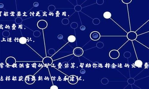 截至我最后了解的时间（2023年10月），tpwalletht矿工费并没有一个固定的数值，因为它通常会在交易时刻根据网络的拥堵状况和矿工的选择而变化。在区块链网络中，矿工费（也称为交易费用）是发送一笔交易时需要支付给矿工的费用，矿工通过这些费用来激励他们验证和处理交易。

以下是影响tpwalletht及其矿工费的几种因素：

1. **网络拥堵**：当网络上有大量交易等待处理时，矿工费通常会上升。用户为了确保自己的交易能够被优先处理，可能需要支付更高的费用。

2. **交易大小**：交易的大小（以字节为单位）也会影响矿工费。较大的交易（例如包含多个输入和输出）通常需要更高的费用。

3. **矿工的动态定价策略**：不同的矿工可能会有不同的费用要求，有时您也可以设置愿意支付的费用，以便在网络上进行确认。

4. **行情波动**：大宗交易和市场波动也会影响矿工费，有时在市场波动期间，交易费用会显著上涨。

如果你想获取具体的矿工费，建议查看tpwalletht的官方网页，或者使用区块链浏览器来获取实时信息。这些工具通常会提供当前的矿工费估算，帮助你选择合适的交易费用。 

如果你在特定的时间点或日期内需要了解具体的矿工费用，可以考虑在相关的区块链社区、论坛或社交媒体上发问。这样能获得最新的信息和建议。