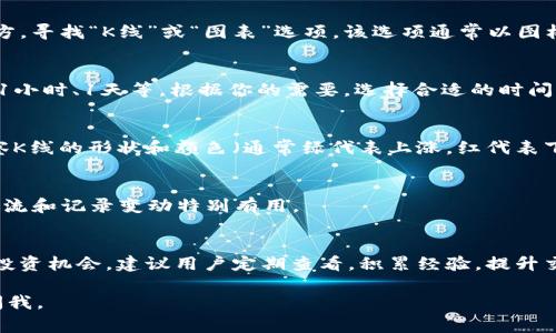 在TPWallet中查看K线图通常涉及以下步骤。请注意，具体操作可能基于应用版本的不同而略有差异，但大致流程相似：

步骤一：打开TPWallet应用
首先，确保你已经在手机上下载并安装了TPWallet应用。打开应用后，进入你的钱包界面，确保你处于网络连接状态。

步骤二：选择交易对
在主界面，通常会有一个“交易”或者“市场”的选项。点击进入后，你将看到不同的加密货币交易对。在这里选择你希望查看K线图的加密货币，例如BTC/USDT。

步骤三：找到K线图选项
进入选定的交易对后，界面会显示该交易对的实时数据，通常包括当前价格、涨跌幅、交易量等。在这些信息下方，寻找“K线”或“图表”选项。该选项通常以图标或者文字形式呈现。

步骤四：查看K线图
点击“K线”或“图表”选项后，你将进入K线图界面。在此处，你可以看到不同时间周期的K线，比如1分钟、5分钟、1小时、1天等。根据你的需要，选择合适的时间周期，这将帮助你更好地分析市场走势。

步骤五：分析K线图
K线图展示了指定时间段内的开盘价、收盘价、高低价等信息。每根K线代表一个时间段内的价格变化。通过观察K线的形状和颜色（通常绿代表上涨，红代表下跌），你可以分析价格走势。如果想深入分析，还可以使用附加的技术指标，比如移动平均线、相对强弱指数等。

步骤六：保存或分享图表
许多钱包应用提供图表分享功能，你可以点击相应的按钮来保存或分享该K线图。这对于交易者和分析师们交流和记录变动特别有用。

总结
查看K线图是加密交易中不可或缺的一步，通过充分利用TPWallet的功能，你可以更好地理解市场动态，把握投资机会。建议用户定期查看，积累经验，提升交易技能。

希望这些步骤能帮助你更好地使用TPWallet查看K线图！如果有其他具体问题或需要更深入的帮助，请随时问我。