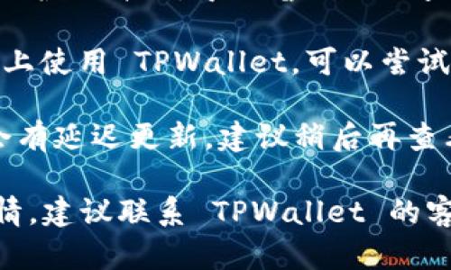 目前，TPWallet 是一个提供数字资产管理和交易的平台，如果您无法查看行情，可能是由于以下几种原因：

1. **网络连接问题**：检查您的网络连接是否正常，确保您可以访问互联网。
  
2. **平台维护**：TPWallet 可能正在进行维护或升级，导致暂时无法查看行情。您可以通过官方渠道获取相关消息。

3. **应用程序问题**：如果您是在移动设备上使用 TPWallet，可以尝试更新应用程序，或卸载后重新安装。

4. **市场波动**：在市场波动时，行情可能会有延迟更新，建议稍后再查看。

如果您解决了上述问题，但依然无法查看行情，建议联系 TPWallet 的客服支持以获得更详细的帮助。