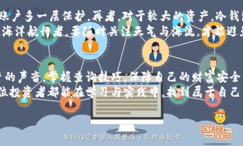 jiaoti掌握区块链钱包查询的技巧，保障你的数字资产安全/jiaoti  
区块链, 钱包, 查询/guanjianci  

引言：在数字资产的海洋中航行  
随着科技的飞速发展，区块链技术如同晨曦中的灯塔，指引着我们驶向数字货币的未来。在这个崭新的金融世界里，钱包成为了每个加密货币投资者的必备工具，承载着我们辛苦积累的数字财富。然而，如何有效地查询和管理我们的区块链钱包，保障资产的安全性，却是许多人面临的挑战。  
本文将带您深入了解区块链钱包查询的重要性，以及如何使用各种工具来高效地管理您的数字资产。让我们一起探讨，让每一位投资者都能在这条波涛汹涌的数字海洋中，稳健前行。  

区块链钱包的基本概念  
区块链钱包并不只是一个简单的储存工具，它更像是一把钥匙，打开了我们心中那扇通往财富之门。区块链钱包主要分为热钱包和冷钱包。热钱包像是城市中的便利店，随时可用，方便快捷；而冷钱包则像是一处宁静的海岛，虽然不易接触，却拥有更高的安全性。  
无论你选择哪种钱包，掌握查询的方法是确保您的资产安全的第一步。了解余额、交易记录、和转账状态是每位投资者的必修课。  

第一步：了解查询方式  
区块链钱包的查询方式主要有两种：通过专用钱包查看和使用区块链浏览器。专用钱包如同我们的私人账户，记录着每一笔交易的详细信息；而区块链浏览器则是全网公开的查询工具，类似于一个公共图书馆，任何人都能查阅其中的信息。  
在选择查询方式时，根据场景的不同做出灵活调整。例如：在进行紧急交易时，使用专用钱包能够快速获得实时信息，而在进行历史查询时，区块链浏览器无疑是更好的选择。  

第二步：如何使用区块链浏览器  
区块链浏览器是诗意与科技交融的产物，它整体布局，就像一本易读的小说。用户只需将自己的钱包地址输入搜索框，便可以轻松获取到该地址的所有交易记录。这其中包括地址余额、交易时间、交易状态等关键信息。  
具体操作步骤如下：  
1. 选择一个常用的区块链浏览器，如Etherscan（以太坊）或Blockchain.com（比特币）。  
2. 在搜索框中输入你的钱包地址。  
3. 点击搜索，查看结果。  
再仔细阅读浏览器界面中显示的每一笔交易，特别要关注那些未确认的交易状态，这关系到您的资产是否受到威胁。  

第三步：利用市场工具提升查询效率  
除了手动查询，我们还可以利用一些市场上提供的工具来提升查询效率。这些工具往往有更为强大的功能，能够实时监控钱包状态。比如，某些应用程序可以设置提醒，当账户余额达到特定数额或有交易发生时，用户会第一时间收到通知。  
此外，还有一些综合性金融管理工具，可以帮助用户一站式查询多个钱包的信息，节省时间并减少遗漏可能性。这种工具就像是一座多功能的现代化商场，囊括了我们需要的一切。  

风险意识：警惕虚假网站与骗局  
在区块链的世界中，固然充满机遇，同时也隐藏着危险。网络上充斥着形形色色的虚假网站与骗局，若不小心就可能会让我们的数字资产化为乌有。辨别真假网站的方法包括：检查网站的HTTPS安全性、查看用户评价、以及对比官方渠道的信息。  
在进行钱包查询时，尽量使用官方提供的工具和渠道，避免第三方网站的操作，确保自己的资产不受威胁。  

如何保障你的数字资产安全  
除了查询钱包，保护数字资产安全更是投资者的重中之重。首先，确保使用强密码，并定期更换；其次，启用二次身份验证，让账户多一层保护。再者，对于较大的资产，冷钱包的选择无疑是更加稳妥的。  
此外，保持对区块链技术及市场动态的敏感也是至关重要的。时刻关注政策变化、新兴趋势，以便及时做出调整，这如同一位海洋航行者，要随时关注天气与海流，才能避免船只搁浅。  

结语：在变化中前行  
区块链钱包查询不仅仅是技术操作，更是财富管理的艺术。在这个变幻莫测的数字时代，每一位投资者都应该倾听自己投资的声音，掌握查询技巧，保障自己的财富安全。  
通过细致的查询与及时的响应，我们可以在这个充满机会与挑战的数字海洋中，乘风破浪，始终保持对未来的控制。愿每一位投资者都能在学习与实践中，找到属于自己的航行路线。  

未来仍在向我们招手，让我们不忘初心，继续前行。  