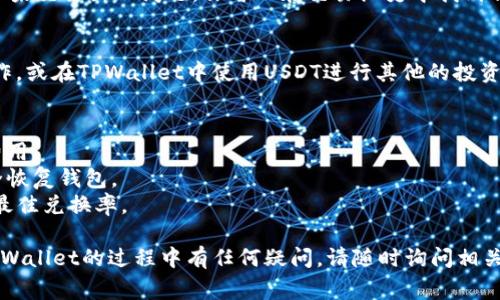 将币换成USDT（通常以“U”表示）可以通过多种方式进行，具体过程可能会因你使用的钱包和交易所而有所不同。以下是一个较为通用的步骤，假设你使用的是TPWallet进行交易。

### 步骤一：打开TPWallet
首先，确保你已经下载并安装了TPWallet应用程序。如果你还没有账户，请根据提示进行注册并创建一个包含安全措施的钱包。

### 步骤二：转入币种
在将你的币换成USDT之前，确保你在TPWallet中有要进行兑换的币种。这可能是ETH、BNB、TRX等。如果你的币种不在TPWallet中，请尝试通过其他钱包转入。

### 步骤三：选择兑换功能
在TPWallet的主界面，查找“兑换”或“交易”的选项。通常，这个选项可以在钱包的功能菜单中找到。

### 步骤四：选择币种
在兑换页面，你会被要求选择你想要兑换的币种和目标币种。在“从”选项中选择你想要转换的币种，在“到”选项中选择USDT。

### 步骤五：输入兑换金额
输入你希望兑换的币种数量。这时候，系统会自动计算出你将获得的USDT数量。请注意，兑换过程中可能会有手续费，这个金额会在兑换前进行显示。

### 步骤六：确认交易
核对所有信息无误后，点击“确认”按钮。在这个过程中，TPWallet可能会要求你输入钱包的密码或进行生物识别以确认交易。

### 步骤七：查看交易状态
交易完成后，返回钱包主界面，查看你的USDT是否已经成功到账。如果交易出现问题，你可以在交易历史中找到相关信息。

### 步骤八：提现或使用
成功兑换USDT后，你可以选择将其提现到交易所以进行进一步操作，或在TPWallet中使用USDT进行其他的投资或交易。

### 温馨提示
- **小心交易费**: 在进行任何交易之前，务必了解可能的交易费用。
- **安全第一**: 定期备份你的钱包私钥或助记词，确保能够安全恢复钱包。
- **实时市场信息**: 在兑换之前，查看实时市场价格，确保获得最佳兑换率。

以上是将币换成USDT的基本流程，希望能帮助到你。如果在使用TPWallet的过程中有任何疑问，请随时询问相关的客服或社区。