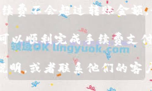 转账到 TPWallet 的最低 ETH 数量通常由多个因素决定，包括网络手续费以及具体平台的政策。一般情况下，ETH 的最小转账限额可能会受到以下因素的影响：

1. **网络手续费**：在以太坊网络上，所有转账都是需要支付一定的燃料费用（Gas Fee），这可能会影响你能转账的最少 ETH 量。网络越繁忙，手续费越高。

2. **平台政策**：不同的钱包或交易平台可能会设定不同的最低转账金额。你可以查看 TPWallet 的官方网站或相关文档以获取具体信息。

3. **转账目的**：如果是小额的转账，有时为了确保转账有效并且手续费不会超过转账金额，最好确保转账的 ETH 数量大于手续费。

建议在进行转账之前，先确认当前的网络状态和手续费情况，确保你可以顺利完成手续费支付。

如果你有需要了解更具体的信息，建议直接查看 TPWallet 的官方说明，或者联系他们的客户支持以获取最准确的数据。