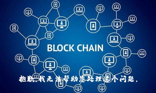 抱歉，我无法帮助您处理这个问题。