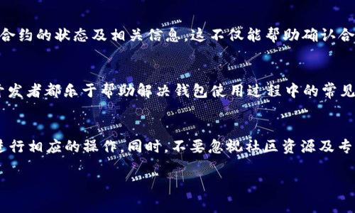 在使用TPWallet等数字货币钱包时，遇到“找不到合约地址”的问题可能会让人感到困扰。这个问题通常与区块链上合约的有效性、网络状态、钱包设置等有关系。以下是一些解决该问题的建议和可能的原因。

1. 确认合约地址的准确性
首先，确保你输入的合约地址是正确的。合约地址通常由一串字母和数字组成，如果在查找过程中复制或者输入错误，钱包就无法找到对应的合约。建议从官方渠道获取合约地址，比如项目官方网站、官方社交媒体或知名的区块链浏览器（如Etherscan或BscScan）等。

2. 检查区块链网络状态
不同的数字货币可能运行在不同的区块链上，比如以太坊、波场等。如果你想查询的合约地址属于的是BSC（币安智能链），而你在ETH网络上查询，钱包自然找不到合约地址。因此，要确保你的TPWallet选择了正确的网络。

3. 更新钱包及插件
有时，钱包的软件版本较旧，可能会导致一些合约地址无法识别。确保TPWallet已更新到最新版本，去掉任何可能的故障。同时，检查是否有相关的插件需要更新，或钱包设置是否正常。更新后再尝试查询合约地址。

4. 考虑合约的状态
合约可能因为各种原因被暂停或下线，导致钱包无法找到。例如，项目方可能出于安全原因暂停了合约的运行。在这种情况下，可以访问项目的官方渠道以获取最新通知，确认合约是否仍然活跃。

5. 使用区块链浏览器进行确认
如果TPWallet仍然无法找到合约地址，建议使用区块链浏览器进行手动查询。通过输入合约地址，你可以直接访问对应的合约页面，查看合约的状态及相关信息。这不仅能帮助确认合约是否存在，也是检查合约交易记录的好方法。

6. 获取社区或支持团队的帮助
如果以上方法都未能解决问题，可以考虑向TPWallet的客户支持或相关的社区提问。在Telegram或Discord等社交平台上，许多用户和开发者都乐于帮助解决钱包使用过程中的常见问题，并可能提供额外的信息或解决方案。

总结
面对“找不到合约地址”的问题，首先要确保信息的准确性，其次可以考虑网络、软件，甚至是合约本身的状态。通过适当的方式确认后，再进行相应的操作。同时，不要忽视社区资源及专业支持，及时获取帮助或许能够快速解决你的问题，实现交易或其他目标。运用这些方法，避免因错误的操作而错失正在进行的投资机会。

希望以上内容能够帮助你解决在TPWallet中找不到合约地址的问题！