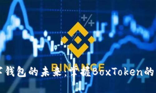 解锁数字钱包的未来：掌握BoxToken的无限潜能