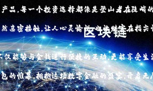   轻松找到建行数字钱包的位置，畅享便捷金融新生活！ / 

 guanjianci 建行数字钱包, 数字支付, 便捷金融 /guanjianci 

建行数字钱包的魅力
在这个快节奏的时代，纸币的使用逐渐被各种数字支付工具取代。作为中国最为知名的银行之一，中国建设银行推出的数字钱包不仅仅是一款支付工具，更是连接您与未来生活的桥梁。无论是轻松购物、缴纳水电费，还是进行投资理财，建行数字钱包都能为您的袖珍生活增添一抹现代科技的色彩。

建行数字钱包的下载与注册
如果您想要体验这一创新金融工具，第一步便是找到并下载建行数字钱包应用。您可以在华丽的智能手机应用商店中搜索“建行数字钱包”或“CCB Wallet”，然后轻松点击下载。安装完成后，打开应用，您会看到一个友好的界面，仿佛在家一般温馨。

接下来是注册过程。您需要提供一些基本信息，例如手机号码和身份证号。关注那些小细节，比如验证短信或者验证码的输入，确保信息的准确无误。完成这些步骤后，您将进入一个全新的数字化世界，仿佛脚踩在光滑的明珠地板上，四周是璀璨的金融科技亮光。

如何使用建行数字钱包
完成注册后，是时候开始探索建行数字钱包的各种功能了。打开应用，您会看到如同星空般绚烂的功能选项，这些选项涵盖了支付、转账、理财、信用卡管理等各个方面。

如果您想要购物支付，只需选择“支付”功能，将二维码展示给商家收款设备，轻松完成交易。如同晨曦中的微风，简洁而迅速，给您带来无与伦比的购物体验。另外，您也可以选择“转账”功能，轻轻一划，就能让您的资金像汩汩溪水流淌到朋友的户头，便捷又高效。

周到的安全保障
在这里，安全性是始终高悬的一颗明珠。建行数字钱包为您提供了多重安全保障。例如，使用您的指纹或面部识别技术，确保只有您本人可以访问那些珍贵的数字资产。这种高科技的安心感犹如冬日早晨的阳光，温暖且可靠。

此外，您也可以为账户设置交易密码，增强账户的安全系数。在任何时候，通过应用提供的实时交易通知，您都能迅速掌握账户动态，防止未授权的交易行为，就像在守护您珍贵财产的卫兵，护航您的金融航程。

更深层次的金融服务
除了基本的支付和转账功能，建行数字钱包还提供丰富的投资理财选项。从基金投资到股票交易，您可以在这里找到多种理财产品。每一个投资选择都像是登山者在陡峭的山坡上精心挑选的行径，带您逐步迈向财富的高峰。

在美丽的金融花园中，您可以根据个人风险承受能力选择适合的理财产品，获取收益的同时提升个人财商。这种感觉如同与自然亲密接触，让人心灵愉悦，也让财富在指尖悄然增长。

总结：体验建行数字钱包，畅享便捷未来
无论您是追求高效生活的白领，还是偏爱悠闲数字生活的年轻人，建行数字钱包都能带给您不同凡响的使用体验。通过它，您不仅能够与金钱进行便捷的互动，更能享受生活带来的每一个细腻瞬间。

在如今数字化的时代，金融服务已经不再是冰冷的数字，而是在每一次指尖划动间流淌出的温暖。让我们一起拉开建行数字钱包的帷幕，拥抱这场数字金融的盛宴，开启无尽的可能空间！