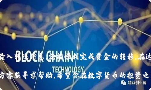 在使用TP Wallet（TP钱包）进行转账到火币交易所的过程中，需要注意一些步骤以确保交易的顺利进行。以下是整个过程的详细说明：

一、准备工作

在开始之前，你需要确保以下几点准备工作已经完成：

ul
  li确保已经在TP Wallet上创建了一个账户，并且钱包内有足够的资金。/li
  li确认你在火币交易所的账户已经注册，并通过了身份验证。/li
  li了解需转账的币种及其在火币上的充值地址。/li
/ul

二、获取火币交易所充值地址

在进行转账之前，首先需要获取火币交易所特定币种的充值地址。以下是获取充值地址的步骤：

ol
  li登录火币交易所账户。/li
  li在主界面上找到“资产”或“资金管理”选项，点击进入。/li
  li在资产管理页面，选择你想转账的币种，例如比特币（BTC）、以太坊（ETH）等。/li
  li找到“充值”按钮，点击后系统会生成一个充值地址，包括二维码和地址文本。复制这个地址以备后用。/li
/ol

三、在TP Wallet中进行转账

获取到火币的充值地址之后，接下来是在TP Wallet上进行转账的具体操作：

ol
  li打开TP Wallet应用，并登录你的账户。/li
  li在首页找到“发送”或“转账”选项，点击进入。/li
  li在输入框中粘贴刚才复制的火币充值地址。/li
  li输入你想要转账的金额，确保账户余额足够并注意网络手续费。/li
  li确认转账信息无误后，点击“确认”按钮。/li
/ol

四、确认转账状态

完成以上步骤后，转账请求已经发送。接下来可以通过以下方式确认转账是否成功：

ul
  li回到TP Wallet的主界面，查看交易记录，确认转账状态。/li
  li登录火币交易所，进入“资金管理”页面，查看对应币种的入账情况。/li
/ul

五、注意事项

在进行数字货币转账时，有几个重要的注意事项：

ul
  li确保你输入的充值地址完全正确，一旦发出将无法追回。/li
  li不同币种的手续费和转账确认时间可能不同，请查看火币的相关说明。/li
  li保持钱包和交易所软件的更新，以确保使用最新的安全协议。/li
/ul

六、总结

通过TP Wallet成功转账到火币交易所是一个简单而直接的过程。只需正确获取充值地址、准确输入转账信息，就能顺利完成资金的转移。在这个过程中，安全性和准确性是最重要的，确保每一步都仔细核对，可以帮助你避免不必要的损失。

如果你在使用过程中遇到任何问题，无论是在TP Wallet还是火币交易所，都可以通过他们的官方客服寻求帮助。希望你在数字货币的投资之路上一帆风顺，收获满满！