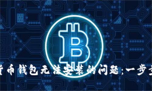 如何解决加密货币钱包无法安装的问题：一步步带你轻松搞定