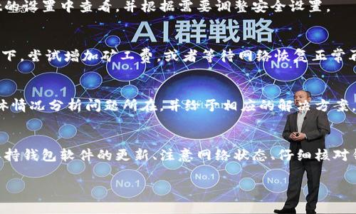 在使用TPWallet进行转账时，用户可能会遇到无法成功转账的情况。下面我将为您详细分析可能的原因以及解决方法。

一、检查网络连接
在进行任何类型的数字货币转账时，稳定的网络连接至关重要。如果您的网络连接不稳定，可能会导致转账请求无法发送。请确保您的设备已经连接到一个良好的网络，您可以尝试切换Wi-Fi或移动数据来测试网络的稳定性。

二、确认钱包余额
在TPWallet转账之前，请确保您的钱包中有足够的余额以覆盖转账金额及相关费用。如果您的余额不足，系统将无法完成转账。在进行转账时，通常会有矿工费（Gas费），这部分费用需要在您的钱包余额中预留。

三、检查转账地址
转账地址是转账成功的重要因素。请务必检查您输入的地址是否正确，有无多余的空格或错误字符。错误的地址将导致转账失败或资金丢失。建议从其他地方复制粘贴地址，以避免输错。

四、更新TPWallet应用
TPWallet可能会因为应用版本过旧而导致各种功能异常。定期检查并更新至最新版本，确保您享受到最新的安全性和功能改进。

五、查看钱包安全设置
某些钱包可能会启用额外的安全设置，例如双重身份验证或转账限制。这些设置可能会阻止您进行转账操作。请在TPWallet的设置中查看，并根据需要调整安全设置。

六、了解网络状态
不同区块链网络的拥堵情况会影响转账的速度及成功率。如果网络非常拥堵，您的转账请求可能会被延迟或失败。在此情况下，尝试增加矿工费，或者等待网络恢复正常再进行转账。

七、联系客服支持
如果您已检查以上因素，仍然无法成功转账，建议联系TPWallet的客服支持团队。他们可以提供更详细的帮助，根据您的具体情况分析问题所在，并给予相应的解决方案。

总结
在TPWallet中进行转账时遇到问题是常见的情况，通过以上几种方式进行逐一排查，通常能够找出导致转账失败的原因。保持钱包软件的更新、注意网络状态、仔细核对钱包地址和金额等，都是确保顺利转账的重要步骤。如果一切尝试仍然无法解决问题，不要犹豫，及时寻求专业的技术支持。 

希望这些内容能够帮助到您，让您的TPWallet转账顺利无阻。