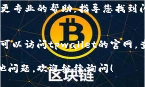 关于“tpwallet闪兑没有兑换页面”的问题，这可能是由于多个原因导致的，包括应用更新、网络连接、账户问题等。这里有一些步骤可以帮助您解决问题：

检查网络连接
首先，确保您的设备已连接到互联网。有时，网络不稳定可能会导致应用无法加载某些页面。尝试使用其他应用或浏览器访问网页，以确认网络是否正常。

更新应用
检查您的tpwallet应用是否是最新版本。如果不是，去应用商店更新到最新版本。开发者会定期发布更新，以修复bug和改进用户体验。

重启应用
关闭tpwallet应用并彻底退出，再重新打开它。有时候，应用在运行过程中可能会出现小问题，通过重启可以解决。

清理缓存
如果您使用的是Android设备，可以尝试清理tpwallet的缓存。在设备的设置中找到应用管理，选中tpwallet，点击“清除缓存”。对于iOS用户，您可能需要卸载并重新安装应用。

联系客服
如果以上方法都无法解决问题，建议联系tpwallet的客服。他们可以提供更专业的帮助，指导您找到闪兑页面的原因和解决方案。

访问官方网站
有时，开发者会在官方网站上发布关于应用的最新消息和问题解决指南。可以访问tpwallet的官网，查看是否有相关的公告或者常见问题解答。

希望上述建议能帮助您找到tpwallet闪兑的兑换页面。如果您有任何其他问题，欢迎继续询问！