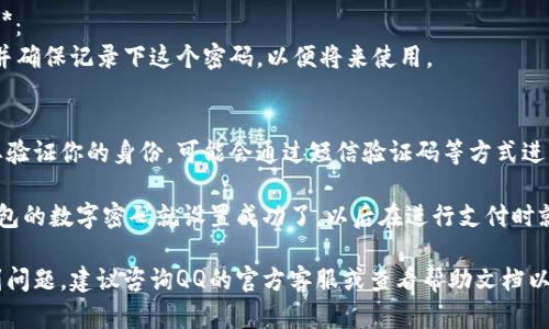 在QQ钱包设置数字密码的步骤如下：

1. **打开QQ**：
   首先，在手机上打开QQ应用。

2. **进入QQ钱包**：
   在QQ主界面，找到“钱包”选项，通常在个人资料页面或者底部导航栏中可以找到。

3. **设置支付密码**：
   进入QQ钱包后，点击“支付设置”或“安全中心”，选择“支付密码”选项。

4. **创建数字密码**：
   根据提示输入你希望设置的6位数数字密码。确保这个密码足够复杂，不易被猜测。

5. **确认密码**：
   输入相同的数字密码以确认。

6. **保存并完成设置**：
   完成后，保存设置，并确保记录下这个密码，以便将来使用。

7. **验证身份**：
   根据提示，可能需要验证你的身份，可能会通过短信验证码等方式进行。

完成以上步骤后，QQ钱包的数字密码就设置成功了，以后在进行支付时就需要使用这个密码了。

如果在设置过程中遇到问题，建议咨询QQ的官方客服或查看帮助文档以获得进一步的支持。