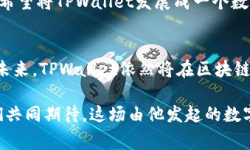 tiaoti揭秘TPWallet创始人：引领数字钱包革命的幕后英雄/tiaoti
TPWallet, 数字钱包, 创始人/guanjianci

序章：数字时代的浪潮
在万物互联的新时代，数字货币如晨曦般洒下希望的光芒，成为无数投资者心中梦寐以求的宝藏。而在这片广袤的数字海洋中，TPWallet仿佛是一座灯塔，指引着迷航者走向理想的彼岸。这一切的背后，便是那位富有远见的创始人，他的故事充满激情与决心，值得我们细细品味。

一位先行者的诞生
TPWallet的创始人并非一夜成名，而是凭借着扎实的技术背景和过人的商机洞察，走上了这条不平凡的创业之路。出生于繁华都市的他，自小便对科技充满了热情。学业中，他犹如一叶扁舟，在知识的海洋中努力探索，最终以优异的成绩获得了计算机科学的学位。在大学时期，他便开始接触区块链技术，被其去中心化的特性深深吸引。

灵感的萌芽
随着他对区块链技术的深入了解，创始人意识到传统金融体系的种种弊端，给予了他不懈追求创新的动力。曾经，他在一间咖啡馆中，与志同道合的朋友们激烈讨论，分享着对数字货币未来的期盼与畅想。正是在那一个雨夜，雨滴轻轻拍打窗户，灵感如涓涓细流般涌现：一个集成各种数字资产、具备安全易用特性的数字钱包，势必会填补市场的空白。

成就梦想的枢纽
于是，TPWallet便在这样的背景下应运而生。从一开始的草图，到后来的产品划定，创始人亲力亲为，利用他在技术领域的专业知识，带领团队研发出创新性强、用户体验极佳的钱包软件。每一个代码的编写，每一个功能的设计，均融入了他对用户体验的深刻思考。

与时间赛跑的挑战
创立初期，TPWallet面临着诸多挑战：竞技对手竞争激烈、市场需求不断变化、用户教育的缺失……然而，创始人坚信：“挑战即是机会！”他带领团队日以继夜地工作，逐渐建立起了一套完善的用户反馈机制，通过持续更新来适应市场需求。他常常奔波于各大区块链会议，与用户、投资者以及行业专家进行深沟通与交流，了解用户的真实需求，为下一步的产品和拓展奠定基础。

构筑信任的桥梁
不仅仅是技术的突破，创始人还深知信任在这个领域的重要性。他通过不懈努力，建立起TPWallet在用户心目中的权威性。不断发布透明的产品更新和安全审计报告，在用户群体中营造出一种安全感。随着用户数量的稳步增长，TPWallet渐渐成为行业中的佼佼者。

文化与价值观的融入
TPWallet的成功不仅源于技术的创新，还源于创始人将自己的价值观与钱包的理念深度融合。他始终坚持“以人为本”的理念，认为数字货币应服务于每一个普通人的生活，帮助他们更方便地管理资产，参与到全球经济之中。此外，他还积极参与公益活动，倡导绿色环保与可持续发展，用实际行动践行社会责任。

迈向未来的愿景
如今，TPWallet已经成为一家备受瞩目的数字钱包平台，吸引了全球用户的关注和信赖。创始人凭借他前瞻性的眼光与踏实的作风，带领团队持续探索更为广阔的未来。他希望将TPWallet发展成一个数字金融的生态系统，不仅限于钱包功能，还希望整合更多的区块链项目，为用户提供一站式的金融服务。

结语：筑梦旅程的继续
TPWallet的创始人是一个勇于探索，敏锐思考的领袖。他的故事提醒我们，在追求梦想的道路上，永不懈怠与持续创新是至关重要的。而这个数字钱包的旅程，才刚刚开始。未来，TPWallet依然将在区块链的浪潮中，与用户携手开启更加璀璨的篇章。

随着时间的推移，或许这个创始人的名字将被更多的人铭记。而TPWallet，将如同晨雾中的老桥，承载着古老与现代交锋的故事，连接着每一个渴望改变未来的心灵。让我们共同期待，这场由他发起的数字钱包革命，能够激励更多的梦想，照亮更远的前行之路。