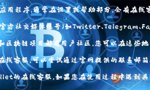 要找到安卓TPWallet的在线客服，可以按照以下步骤进行：

1. **官方网站**: 访问TPWallet的官方网站，通常在“联系我们”或“帮助中心”页面上会提供在线客服的入口。

2. **应用内支持**: 打开TPWallet应用程序，通常在设置或帮助部分，会有在线客服的功能。

3. **社交媒体**: 通过TPWallet的官方社交媒体账号（如Twitter、Telegram、Facebook等）可以找到客服联系方式。

4. **用户社区或论坛**: 许多钱包和区块链项目都有用户社区，您可以在这些地方询问其他用户获取客服信息。

5. **联系客服邮件**: 如果找不到在线客服，可以尝试通过官网提供的联系邮箱联系客服。

这些方法应该可以帮助您找到TPWallet的在线客服。如果您在使用过程中遇到具体问题，也可以在这些渠道寻求帮助。