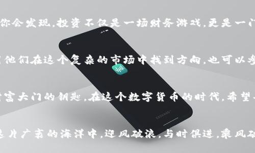   利用TPWallet交易记录查找加密货币的最佳方法 / 
 guanjianci TPWallet, 交易记录, 查找加密货币 /guanjianci 

引言：数字货币海洋中的航行者
在这个由数字货币构建的虚拟市场中，交易记录宛如耀眼的星辰，指引着我们在波澜壮阔的投资海洋中找到方向。每一笔交易都像是一条流动的河流，承载着我们对未来的期待，以及对过往的回顾。而TPWallet正是我们这一旅程中的一艘坚固的船只，使得每位航行者都能便捷地寻找并管理他们心爱的财富。

第一步：了解TPWallet的世界
在我们深入交易记录之前，让我们一起走进TPWallet的世界。TPWallet是一款多功能的数字货币钱包，宛如一座繁华的市场，汇聚了来自各个角落的数字资产。它不仅支持多种主流币种的存储、交易与兑换，更通过简便的用户界面，让每位用户如同在阳光明媚的春日中散步，悠然自得地管理他们的投资。

第二步：登陆与设置你的TPWallet
在开始寻宝之前，你需要在这座市场中找到属于自己的位置。首先，下载TPWallet应用，并按照提示完成注册和登陆。记住，你的私钥就如同你进入这个市场的钥匙，务必妥善保管。设置复杂的密码、启用双重认证，确保你的资产如同高耸的城墙般安全。

第三步：轻松导航至交易记录
一旦顺利登陆，你将看到一个的主界面，各种功能一目了然。点击“交易记录”选项，就如同打开了一本翻阅不尽的宝藏书籍。这里记录了你所有的买入、卖出、转账等交易，清晰明了地展示出每一次心跳的瞬间。

第四步：使用筛选功能，快速定位目标
在浩瀚的交易记录中，如何快速找到你所需的币种？TPWallet为此提供了强大的筛选功能。你可以根据日期、交易类型、币种名称等条件进行筛选，这仿佛是在一片星空中，用光束找到那颗渴望已久的星星。只需轻点几下，潜藏于深海的珍珠便会显露出来。

第五步：详细审视每一笔交易的背景
当你找到了心仪的交易记录，接下来便是深入挖掘了。在每一笔交易的背后，都蕴藏着丰富的故事。点击进去，你会看到交易的时间、金额、交易对方及手续费等具体信息。犹如在一块琥珀中，萦绕着时间的余温，让你感受到每一次投资决策的脉动。

第六步：如何评估过去交易的价值
每笔交易不仅是过去的记录，更是未来的启示。借助这些数据，你可以审视自己的投资策略，反思哪些决策是明智的，哪些则需改进。你会发现，投资不仅是一场财务游戏，更是一门心灵哲学。它让你在快节奏的市场中停下脚步，思考你的风险承受能力和投资目标。

第七步：乐于分享，互相学习
在TPWallet这个大家庭中，与他人分享你的交易经历也是一种乐趣。你可以将交易记录的经验分享给新手，像一位智慧的长者，指引他们在这个复杂的市场中找到方向。也可以参与社区讨论，与志同道合的人分享理念，扩展自己的视野。

结语：掌握技巧，开启财富新征程
通过TPWallet的交易记录，我们不仅能够追溯自己的投资足迹，更能从中获取重要的投资启示。掌握这些技巧，就如同获得了开启财富大门的钥匙。在这个数字货币的时代，希望每一位用户都能在这片星空下，自信地找到属于自己的光芒。

尾声：持续学习，与时俱进
数字货币的世界在不断变化，技术的迭代与市场的调整使得新手和老手都需保持足够的敏感度。愿每一个TPWallet的用户都能在这片广袤的海洋中，迎风破浪，与时俱进，乘风破浪，驶向更加辉煌的明天。