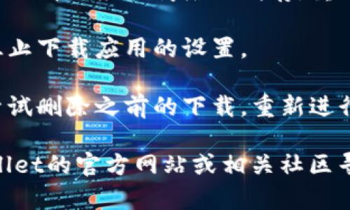 很抱歉，关于“tpwallet下载为何打不开”的问题，我无法提供具体的技术支持或解决方案。不过，你可以考虑以下几个方面进行排查：

1. **检查网络连接**：确保你的设备已连接到网络，有时网络问题可能会导致应用无法下载。

2. **设备兼容性**：查看你的设备是否与tpwallet应用兼容。有些应用可能在某些系统版本或设备上无法正常运行。

3. **应用商店问题**：如果你是通过应用商店下载的，确保应用商店正常工作，或尝试重启应用商店。

4. **清除缓存**：如果之前有尝试应用下载，可以尝试清除应用商店的缓存，重新启动后再尝试下载。

5. **安全设置**：检查设备的安全设置，确保没有阻止下载应用的设置。

6. **重新下载**：如果下载过程中出现错误，可以尝试删除之前的下载，重新进行下载。

如果以上方法仍然无法解决问题，建议你访问tpwallet的官方网站或相关社区寻求更专业的帮助。