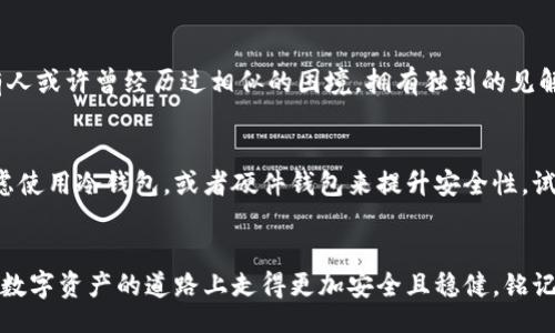  доставки  /
tpwallet密钥丢失了如何找回
tpwallet, 密钥, 找回/guanjianci

密钥的意义：数字时代的钥匙
在这个瞬息万变的数字时代，越来越多的人开始使用加密钱包管理自己的数字资产。就像家中的大门锁需要一把钥匙来解锁一样，您的tpwallet亦是如此，而那把数字钥匙正是您的私钥。失去它，仿佛一阵晨雾迷失了方向的老桥，无法通行。今天，我们就来探讨一下，如何尽可能地找回那些丢失的密钥。

私钥丢失的前奏：不慎删除与遗忘
大多数时候，私钥的丢失源于无意的操作。例如，在设定wallet时，您可能将私钥保存在某个不常用的笔记本中，而遗漏了这一重要信息。也许是在一次清理过程中，您不小心清除了存储密钥的应用程序。不知不觉中，那把重返数字财富的大门钥匙就这样消失了。

第一步：重温备份习惯
许多人在第一次创建钱包时接收到重要的私钥时，心中或许充满紧张与兴奋，然而在这股激情渐去之后，是否有认真考虑如何备份？备份的方式有很多种，您可以打印纸质备份，或是将其保存在安全的云存储服务中。尽管这听起来繁琐，但一旦丢失，您会恍若在暴风雨中漂泊的小船，急切希望找到庇护所。

第二步：尝试恢复法
如果您是在通过某个app或软件上创建的tpwallet，尝试找到恢复选项。大部分现代数字钱包提供一种基本的恢复机制，通过助记词或恢复短语来帮助用户重新建立连接。就像在树林中迷了路，但您恰好记得是哪一条小径通向家的那份安心。

第三步：技术支持与社区的力量
在许多情况下，受助于技术支持或社区也是一种优秀的解决方案。如果您无法通过自我恢复找回密钥，可以尝试向相关的技术支持团队咨询，或者在专业的论坛、社交媒体中寻求帮助。有人或许曾经历过相似的困境，拥有独到的见解。社群的智慧，就如同团结一致的台风过后的温暖阳光。

第四步：保护自己，重拾信心
亲历了密钥的丢失之后，您或许会对未来的数字资产管理感到不安。然而，痛苦的经历不仅是一次慌乱，更是自我反省的契机。在此之后，确保养成定期备份和保护私钥的新习惯。不妨考虑使用冷钱包，或者硬件钱包来提升安全性。试想，数字资产的世界就像一座金库，只有您牢牢掌握秘密，才能保全您的宝藏。

简评：从失落中成长，迈向稳健的未来
总之，密钥的丢失仿佛如同航行中的风暴，引发一阵阵紧张和畏惧。然而，从这一次的经历中学习与成长，才是最重要的。我们可以通过各式各样的方式去保护、恢复与学习，让自己在这条数字资产的道路上走得更加安全且稳健。铭记每一次小心谨慎，正如那些在电闪雷鸣间格外闪亮的星辰，总能为迷途者指引方向。生活总会给予我们提示，让我们不断成长，只要您下定决心，不放弃希望，未来一定会迎来光辉的明天。