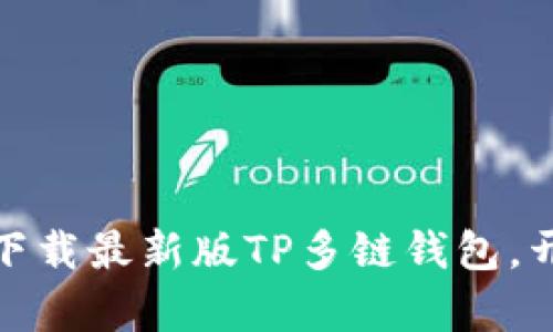 轻松管理无忧资产，下载最新版TP多链钱包，开启你的区块链旅程！