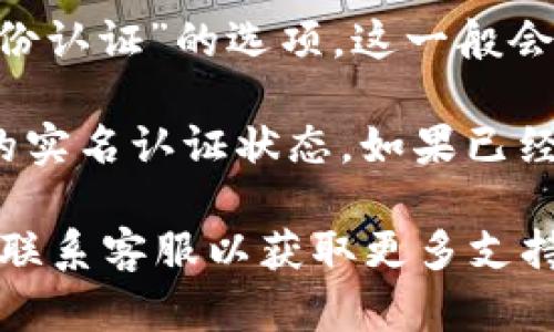 在TPWallet中查看实名认证的步骤如下：

1. **打开TPWallet应用**：首先确保你已经安装并打开TPWallet应用。如果尚未安装，可以在官方应用商店下载并安装。

2. **登录账户**：使用你的账号和密码登录TPWallet。如果你还没有账户，请先进行注册。

3. **进入个人中心**：登录后，通常可以在首页或侧边栏找到个人中心的入口，点击进入。

4. **查找实名认证选项**：在个人中心内，寻找“实名认证”或“身份认证”的选项。这一般会在账户信息或安全设置中。

5. **查看实名认证状态**：进入实名认证页面后，你可以看到你的实名认证状态。如果已经完成，会显示已认证；如果还未认证，可能会提示你进行身份验证。

如果在使用过程中有任何问题，可以参考TPWallet的帮助中心或联系客服以获取更多支持。