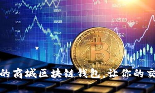 打造安全便捷的商城区块链钱包，让你的交易更透明高效