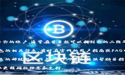 邮政数字钱包二维码通常可以在以下几个地方找到：

1. **邮政数字钱包App**：下载并安装中国邮政的数字钱包应用后，登录你的账户，通常在首页就可以找到你的二维码。点击相关的“收款”或“我的钱包”选项，二维码会显示在相应的界面上。

2. **邮政官网**：你也可以访问中国邮政的官方网站，查看有关数字钱包的相关信息。有时在官网的用户指南或FAQ中会提供二维码的位置说明。

3. **线下邮政网点**：如果你还是不确定如何找到二维码，可以前往最近的邮政服务网点，工作人员会提供帮助并指导你找到数字钱包二维码。

如果你在使用过程中遇到任何问题，建议直接联系中国邮政的客服，获取更精确的信息和支持。