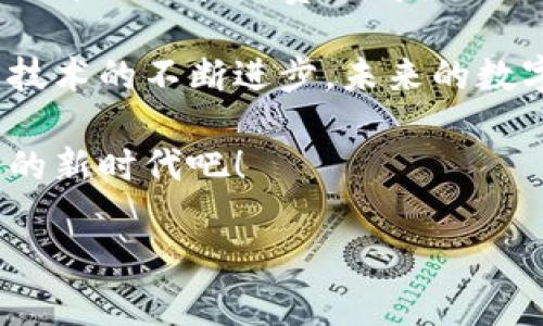 探索hpy数字钱包的真实体验：你的理财新助手

在这个数字化飞速发展的时代，传统的纸币和硬币逐渐被更智能、更便捷的方式所取代。作为一款备受关注的金融科技产品，hpy数字钱包便应运而生。那么，hpy数字钱包到底好用吗？接下来，让我们一起深入探索这款数字钱包的实用价值、功能特点及用户体验。

hpy数字钱包的核心功能：超越传统支付

首先，我们要关注的是hpy数字钱包所拥有的核心功能。与我们日常使用的实体银行卡相比，hpy数字钱包可以在更大程度上简化我们的支付过程。当你走进一家咖啡店，只需轻轻一扫二次元码，就能完成交易，再也不需要掏出钱包找零钱这样的麻烦。

hpy数字钱包支持多种支付方式，无论是转账、消费还是在线购物，一键操作都能轻松搞定。对于上班族来说，早高峰期间快速支付，将会节省出更多宝贵的时间去享受你的咖啡。

安全性的重中之重：保护你的每一笔财产

使用数字钱包，安全性无疑是用户最为关心的问题之一。hpy数字钱包采用多重加密技术，确保用户的资金安全。无论是数据传输，还是账户信息，所有信息都将通过高强度加密进行保护，宛如一座数字堡垒，让你在金融世界中没有后顾之忧。

而且，hpy数字钱包还提供了生物识别功能，比如指纹解锁和面部识别，给用户带来更加便捷的体验的同时，也避免了因密码被盗而导致的风险。想象一下，晨雾中的老桥，稳稳地守护着你的资金，它的安全性让你可以尽情游走于数字支付的世界。

便捷的跨平台使用：随时随地，不再受限

我们生活在一个快节奏的社会，无论是求职、学习还是日常购物，随时随地都需要用到数字钱包。hpy数字钱包的一个显著优势在于其跨平台应用，无论是在手机、平板还是电脑上都能轻松使用。

这意味着你在家中闲聊时，可以随时查看自己账户的动态；在工作途中，快速支付办事所需的费用；在深夜宅家时，你可以购买线上打折的商品，全不需要出门。hpy数字钱包如同贴心的老友，随时陪伴在侧，不论何时何地都不会让你感到孤单。

用户界面友好：易于上手的设计

对于许多人而言，使用数字钱包时最为担心的往往是操作的复杂性。然而，hpy数字钱包在这方面做得非常出色。它的用户界面设计简约而直观，让用户即使是第一次使用，也能迅速上手。

而且，在每一个重要功能上，hpy都提供了详细的引导，确保用户能够顺畅完成每一步。想象着就像在幽静的图书馆中，轻轻翻动着一本散发着墨香的书籍，伴随着指尖的滑动，信息一目了然，这种自然的流畅感令人倍感舒心。

丰富的增值服务：超越单纯支付

hpy数字钱包的服务不仅仅局限于支付和转账，对于用户而言，增值服务或许才是其最大的亮点。例如，它提供了一系列的理财产品、投资渠道以及消费积分回馈等，让用户能够在使用钱包的同时，最大化地增值自己的资产。

通过参与这些增值服务，用户能够获取更加丰富的金融体验，让理财变得不再抽象，而是通过具体的操作和感受，像是在金色麦田里收获丰硕的果实，充满着成就感和愉悦感。

社区和社交功能：连接志同道合的你我

在hpy数字钱包的应用过程中，还加入了社交功能，让好友之间能够更轻松地分享各类信息、活动等。这种社交属性打破了传统数字钱包的孤立性，增强了人们之间的互动与联系。

你可以与朋友们分享自己的理财心得，或者一起参与线上活动赢取奖励。在这过程中，你不仅仅是一名普通的用户，更是一个活跃在金融圈的小伙伴，能够享受到不同以往的应用体验。

小结：hpy数字钱包的综合评估

总的来说，hpy数字钱包以其便捷的支付方式、安全的资金保护、友好的用户界面以及丰富的增值服务，成为了现代社会中理财和消费的得力助手。无论是追求高效、注重安全、还是喜欢体验多样化的金融服务，这款数字钱包都能够满足不同用户的需求。

无论在繁忙的都市中，还是在安静的乡村小道，hpy数字钱包都如同一只手中的明灯，照亮了我们前行的每一步。随着技术的不断进步，未来的数字钱包将会更加智能化，融入我们生活的每一个角落。

如果你正在寻找一款可靠、高效的数字钱包，hpy数字钱包绝对值得你尝试。让我们从今天开始，勇敢地迈入数字金融的新时代吧！

探索hpy数字钱包的真实体验：你的理财新助手