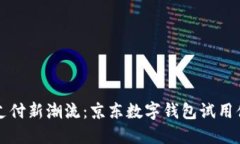 掌握未来支付新潮流：京东数字钱包试用体验大