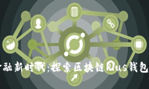 开启数字金融新时代：探索区块链Plus钱包的无限可能