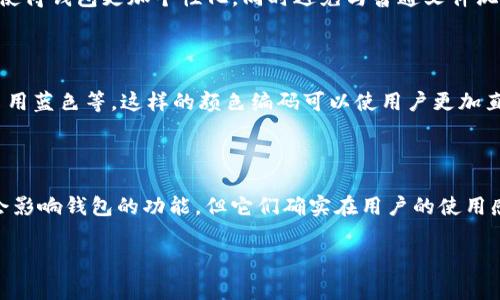 加密货币的钱包主要是指用于存储和管理加密资产的工具或软件，虽然钱包的颜色并不是其主要功能或特性，但不同的钱包提供商和设计风格可能会使用各种颜色来吸引用户或与品牌形象相关联。以下是几种常见的加密货币钱包的颜色类型和可能的色彩设计：

1. **冷钱包**（如硬件钱包）：
   - 这类钱包通常设计得较为简洁、稳重，多采用黑色、银色或灰色等颜色，这可以传递出一种安全、专业的形象。
   - 例如，Trezor、Ledger等硬件钱包一般在产品外观上以暗色调为主，给用户稳重可靠的感觉。

2. **热钱包**（如手机应用、桌面软件钱包）：
   - 热钱包的颜色更加多样，许多钱包应用会选择鲜艳的颜色以吸引用户，比如蓝色、绿色、橙色等，以传达其活泼和友好的特点。
   - 例如，Coinbase钱包采用清新的蓝色和白色设计，给人一种安全又易于使用的感觉。

3. **纸钱包**：
   - 虽然纸钱包的设计较为简单，但它们的颜色也可以根据用户的喜好而定义。许多人会选择彩色打印，以使得钱包更加个性化，同时避免与普通文件混淆。
   - 一些用户甚至会设计成图案或艺术作品，这让加密货币的存储在视觉上变得更有趣。

4. **多币种钱包**：
   - 一些多币种钱包应用程序会使用多种颜色来表示不同的加密货币。比如比特币采用橙色，Ethereum采用蓝色等，这样的颜色编码可以使用户更加直观地识别他们的资产。
   - 此外，这种设计也帮助用户快速找到所需的虚拟货币，而不必翻阅冗长的列表。

### 结论
总的来说，加密货币钱包的颜色主要受到品牌设计、用户体验、市场定位和个性化的影响。虽然颜色本身并不会影响钱包的功能，但它们确实在用户的使用感受和品牌印象中扮演了重要角色。

希望以上信息能够帮助你了解加密货币钱包的颜色类型。如果你有更多问题，欢迎提问！