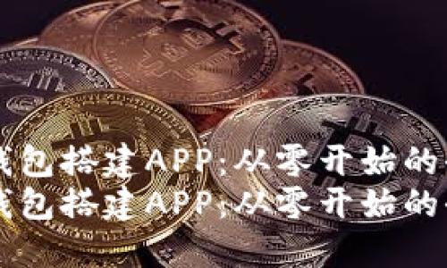 区块链钱包搭建APP：从零开始的全面指南
区块链钱包搭建APP：从零开始的全面指南