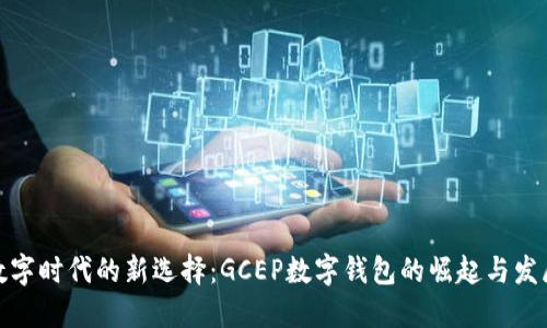 数字时代的新选择：GCEP数字钱包的崛起与发展