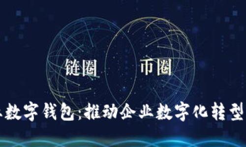 长沙银行企业数字钱包：推动企业数字化转型的金融新工具
