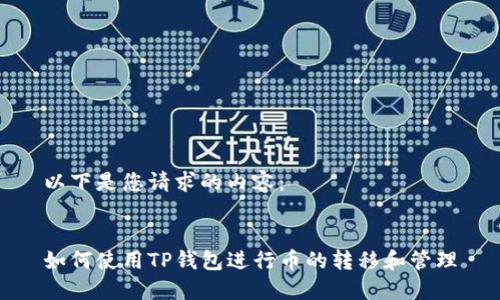 以下是您请求的内容：


如何使用TP钱包进行币的转移和管理
