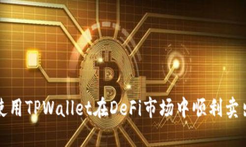如何使用TPWallet在DeFi市场中顺利卖出资产