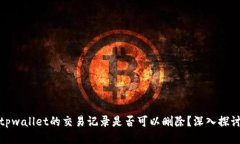 tpwallet的交易记录是否可以删除？深入探讨