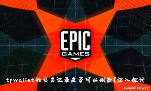 tpwallet的交易记录是否可以删除？深入探讨